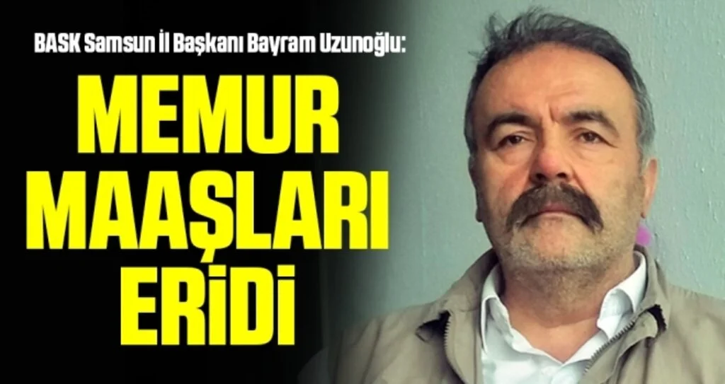 BASK Samsun İl Başkanı Bayram Uzunoğlu: Memur maaşları eridi 