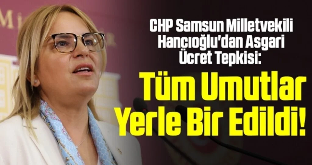 CHP Samsun Milletvekili Hancıoğlu'dan Asgari Ücret Tepkisi: Tüm Umutlar Yerle Bir Edildi!