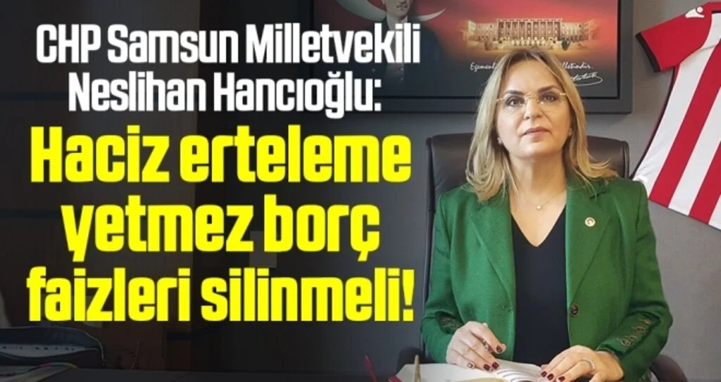 CHP Samsun Milletvekili Neslihan Hancıoğlu: Haciz erteleme yetmez borç faizleri silinmeli!