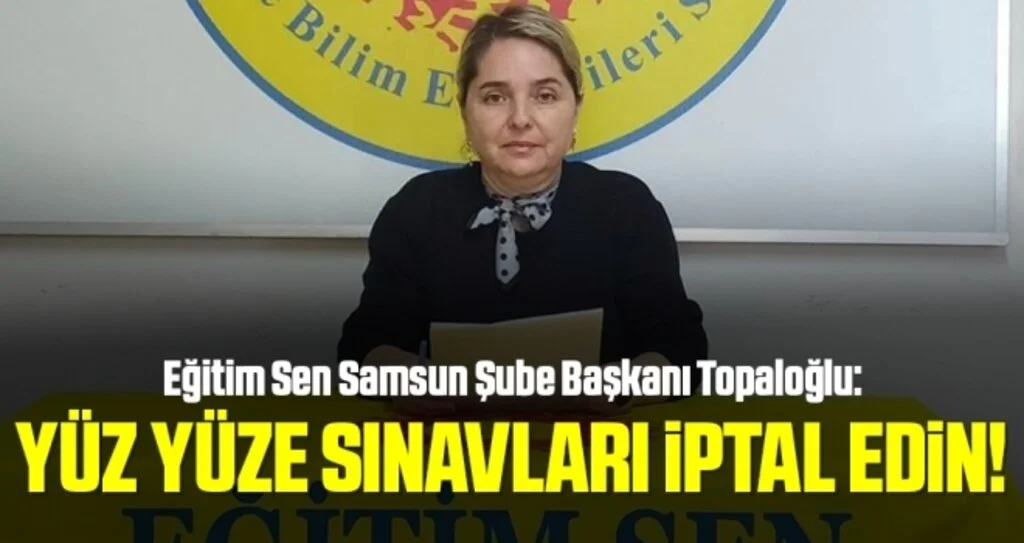 Eğitim Sen Samsun Şube Başkanı Topaloğlu: Yüz yüze sınavları iptal edin!
