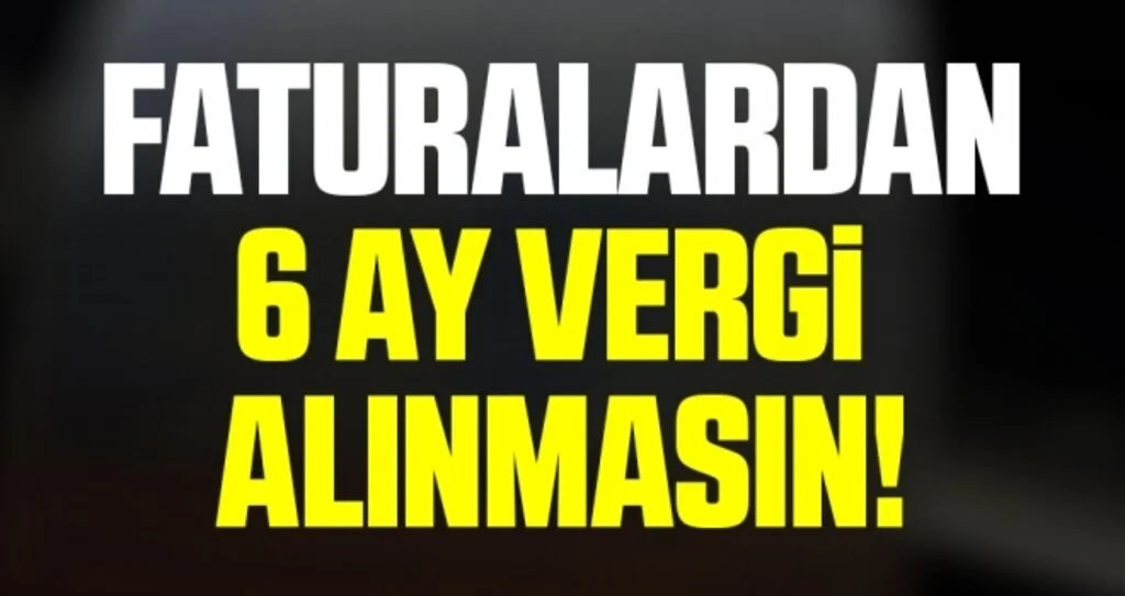 Faturalardan 6 ay vergi alınmasın!