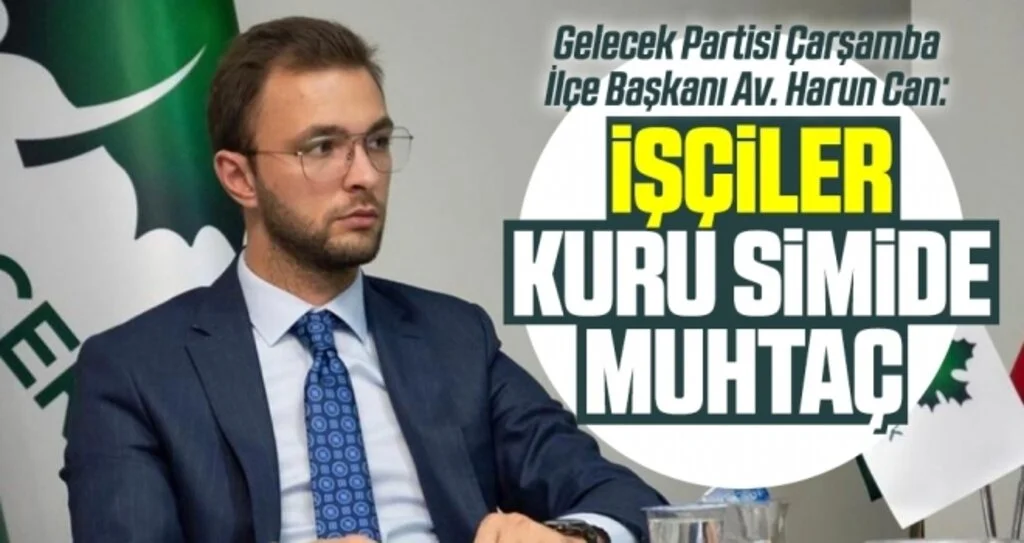 Gelecek Partisi Çarşamba İlçe Başkanı Av. Harun Can: İşçiler kuru simide muhtaç 