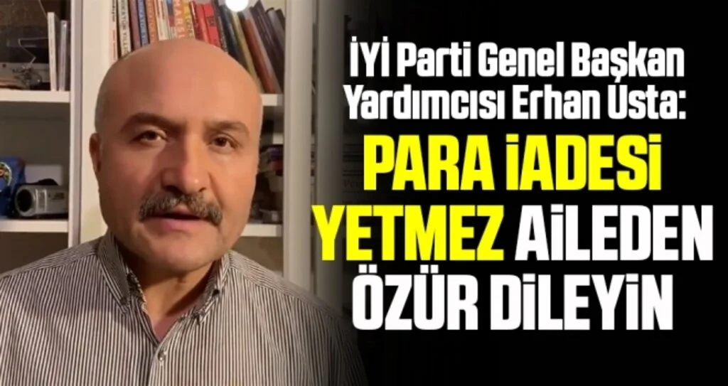 İYİ Parti Genel Başkan Yardımcısı Erhan Usta: Para İadesi Yetmez Aileden Özür Dileyin