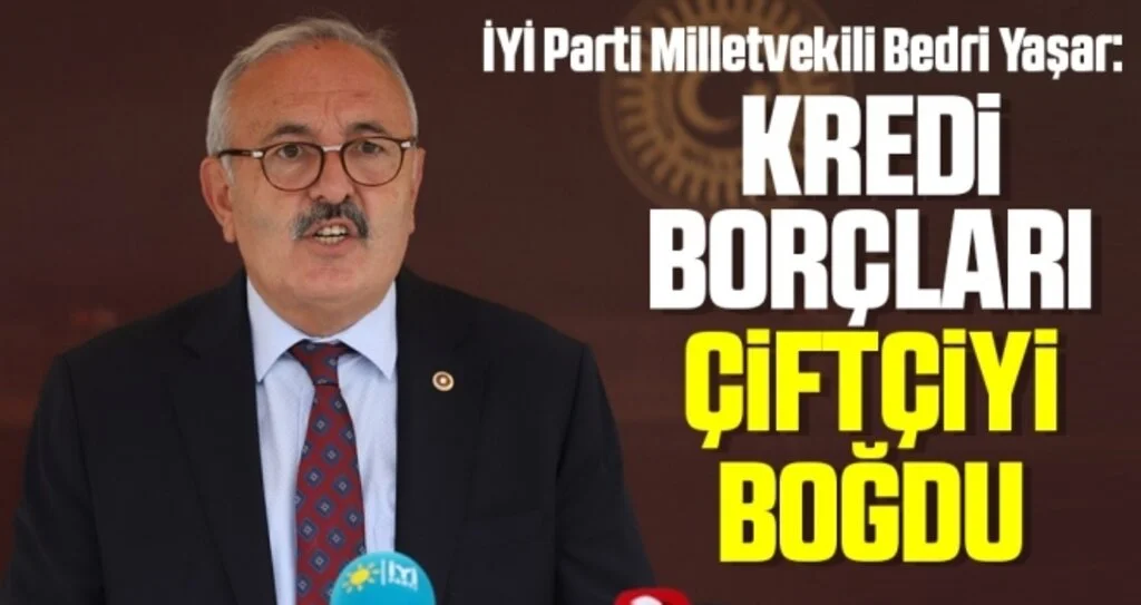 İYİ Parti Milletvekili Bedri Yaşar: Kredi borçları çiftçiyi boğdu
