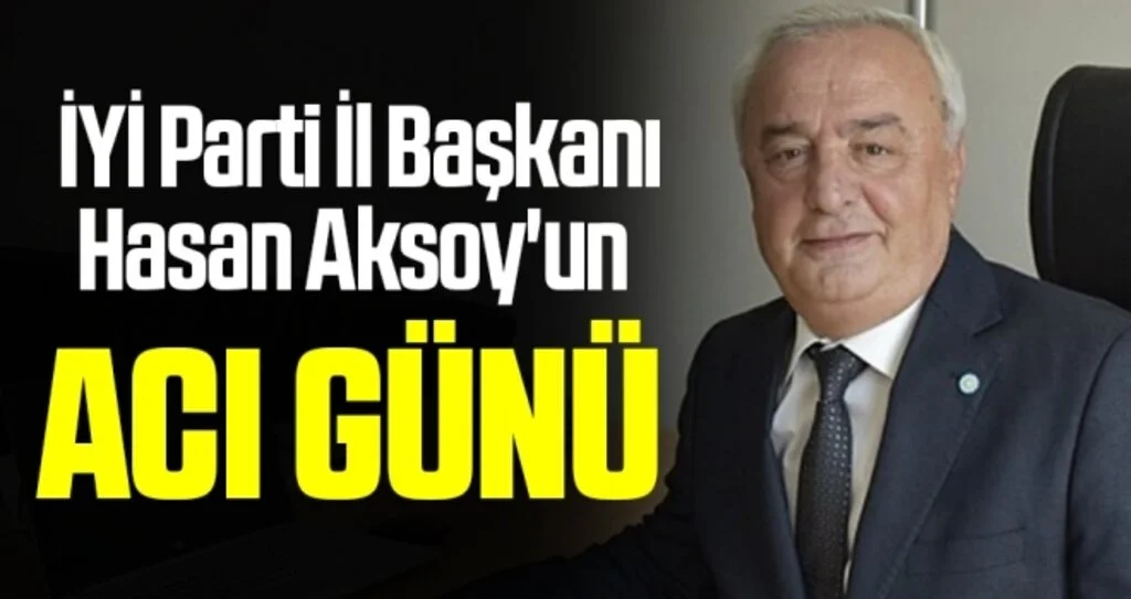 İYİ Parti Samsun İl Başkanı Hasan Aksoy'un acı günü 