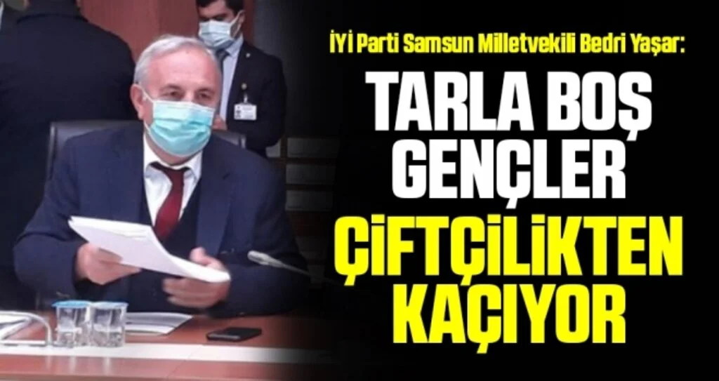 İYİ Parti Samsun Milletvekili Bedri Yaşar: Tarla boş, gençler çiftçilikten kaçıyor