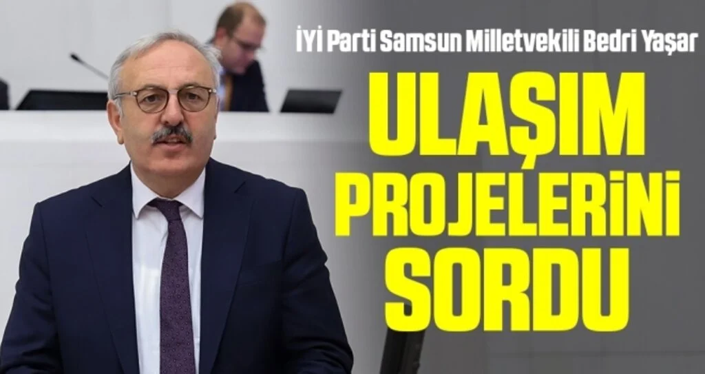 İYİ Parti Samsun Milletvekili Bedri Yaşar ulaşım projelerini sordu