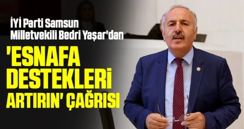 İYİ Parti Samsun Milletvekili Bedri Yaşar'dan 'Esnafa destekleri artırın' çağrısı 