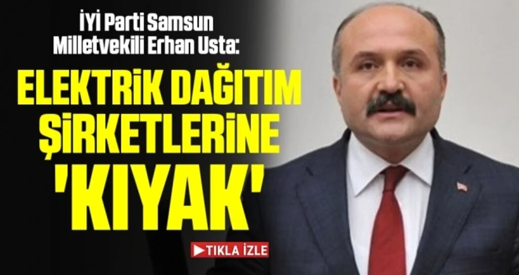 İYİ Parti Samsun Milletvekili Erhan Usta: Elektrik dağıtım şirketlerine 'kıyak'