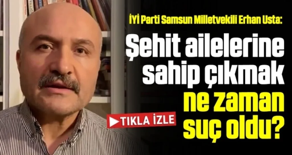 İYİ Parti Samsun Milletvekili Erhan Usta: Şehit ailelerine sahip çıkmak ne zaman suç oldu?