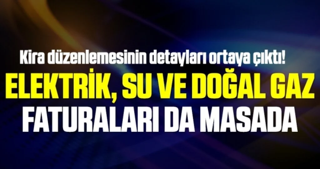 Kira düzenlemesinin detayları ortaya çıktı! Elektrik, su ve doğal gaz faturaları da masada