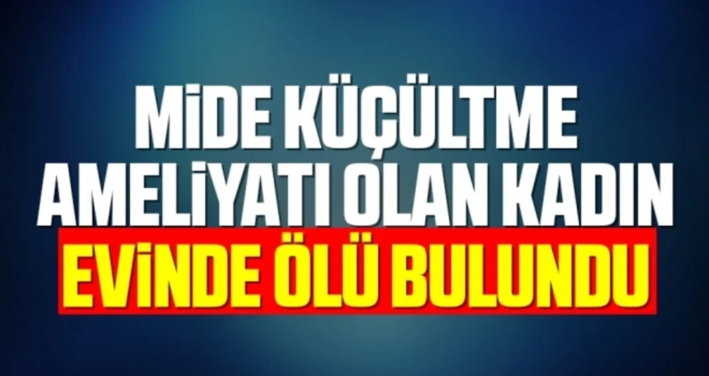 Mide küçültme ameliyatı olan kadın evinde ölü bulundu