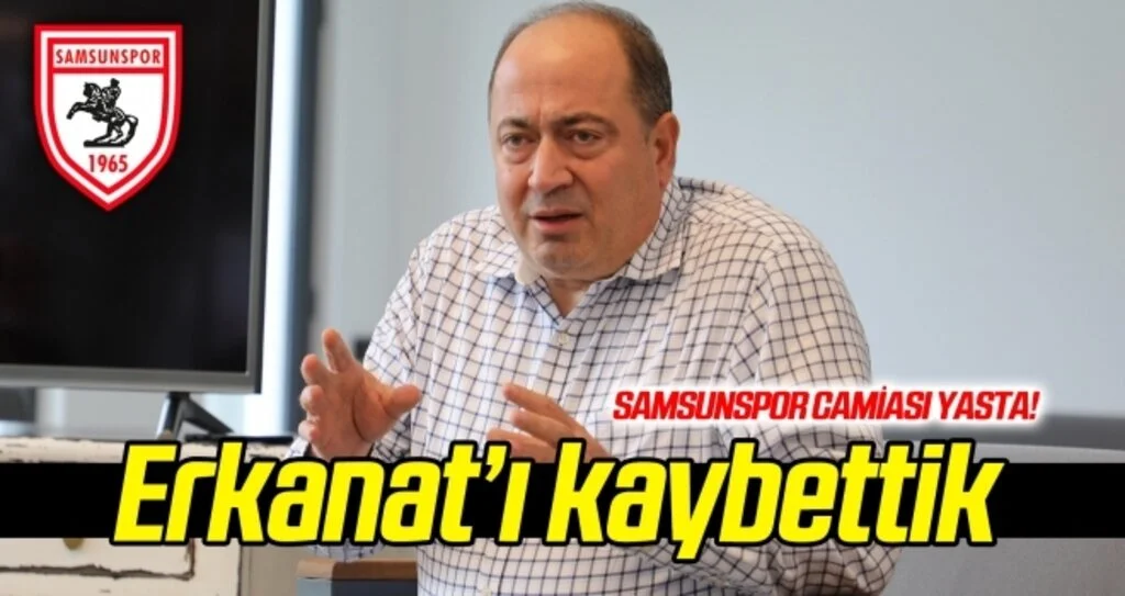 Mustafa Erkanat'ı kaybettik! Samsunspor camiası yasta...
