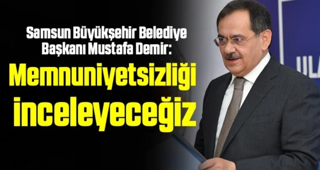 Samsun Büyükşehir Belediye Başkanı Demir: Memnuniyetsizliği inceleyeceğiz