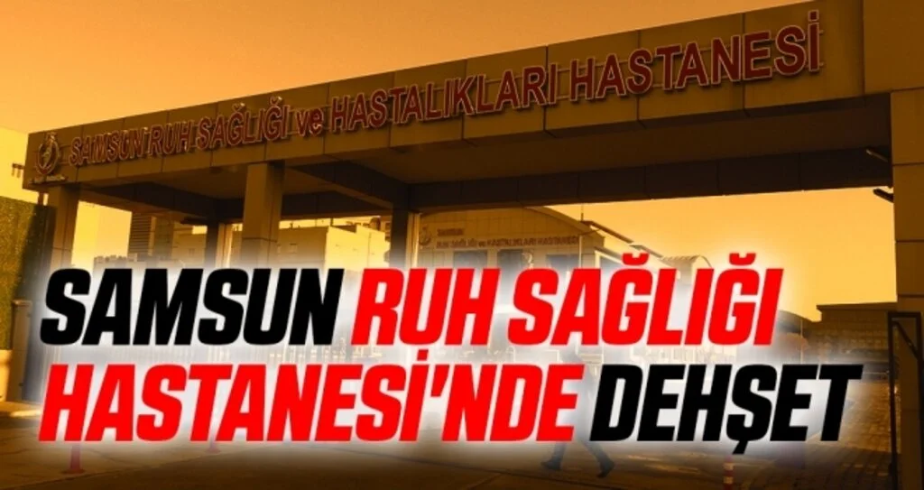 Samsun Ruh Sağlığı Hastanesi'nde dehşet