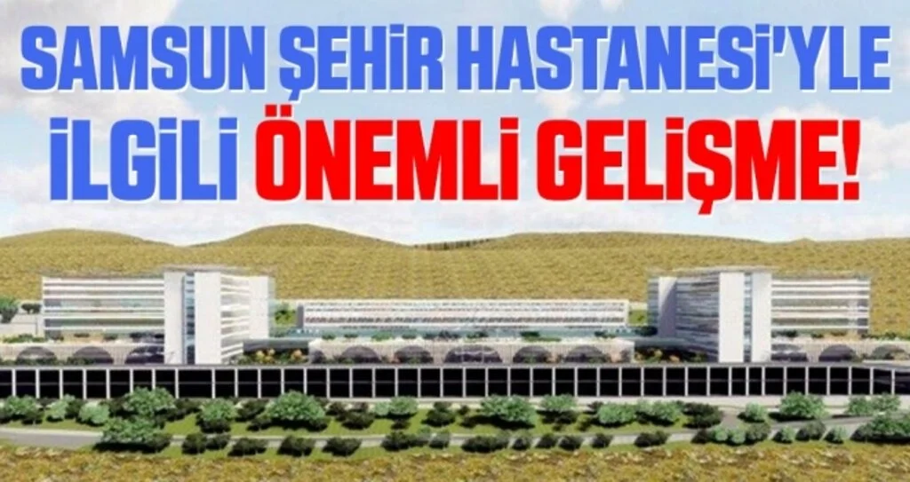 Samsun Şehir Hastanesi'yle İlgili Önemli Gelişme!