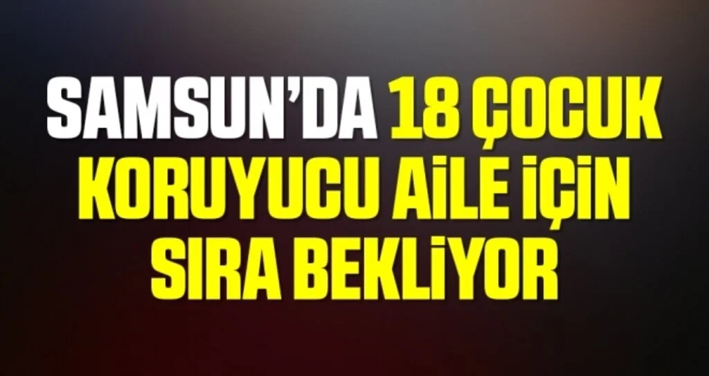 Samsun’da 18 çocuk koruyucu aile için sıra bekliyor
