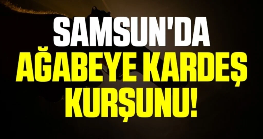 Samsun'da Ağabeye kardeş kurşunu!
