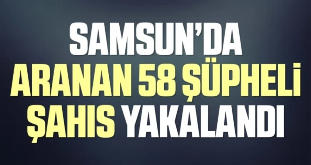 Samsun’da aranan 58 şüpheli şahıs yakalandı