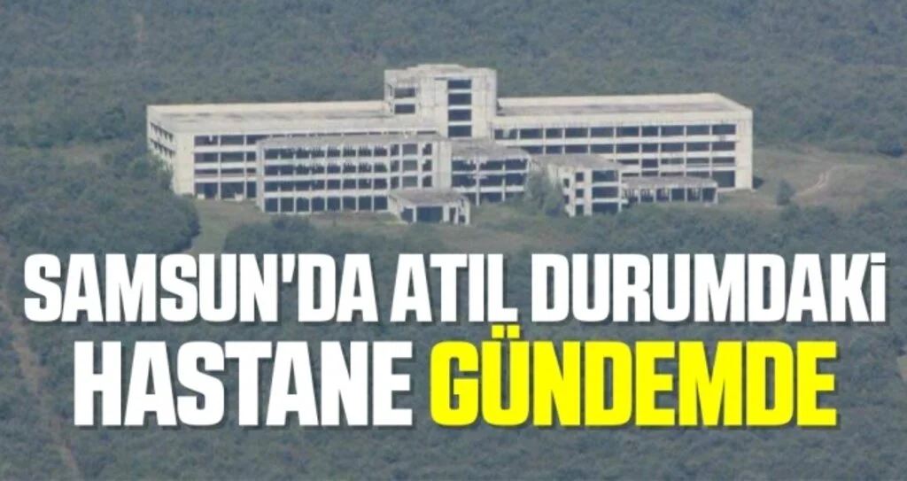 Samsun'da atıl durumdaki hastane gündemde