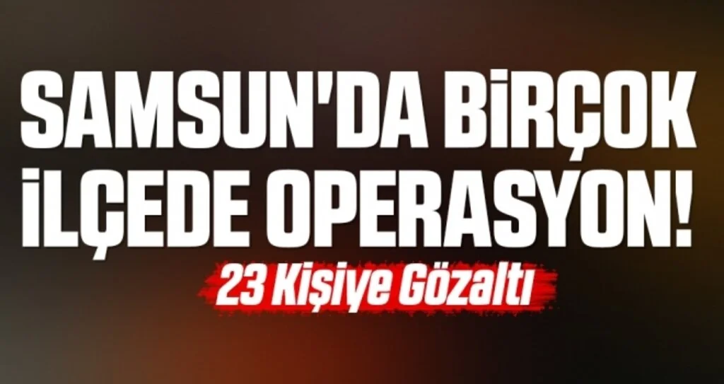 Samsun'da Birçok İlçede Operasyon! 23 Kişiye Gözaltı