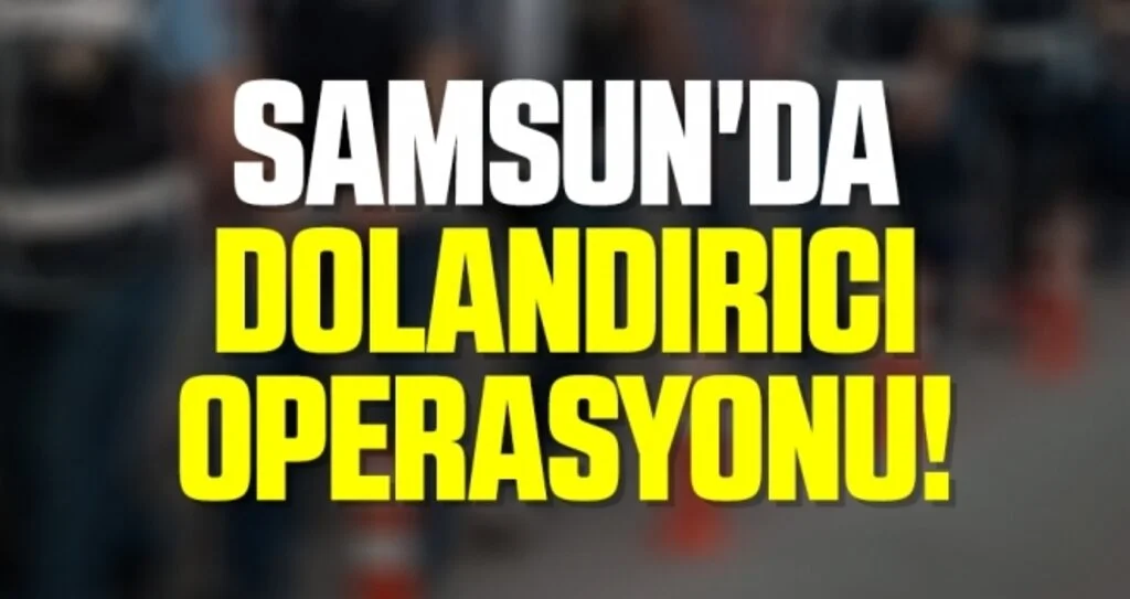Samsun'da Dolandırıcı Operasyonu!