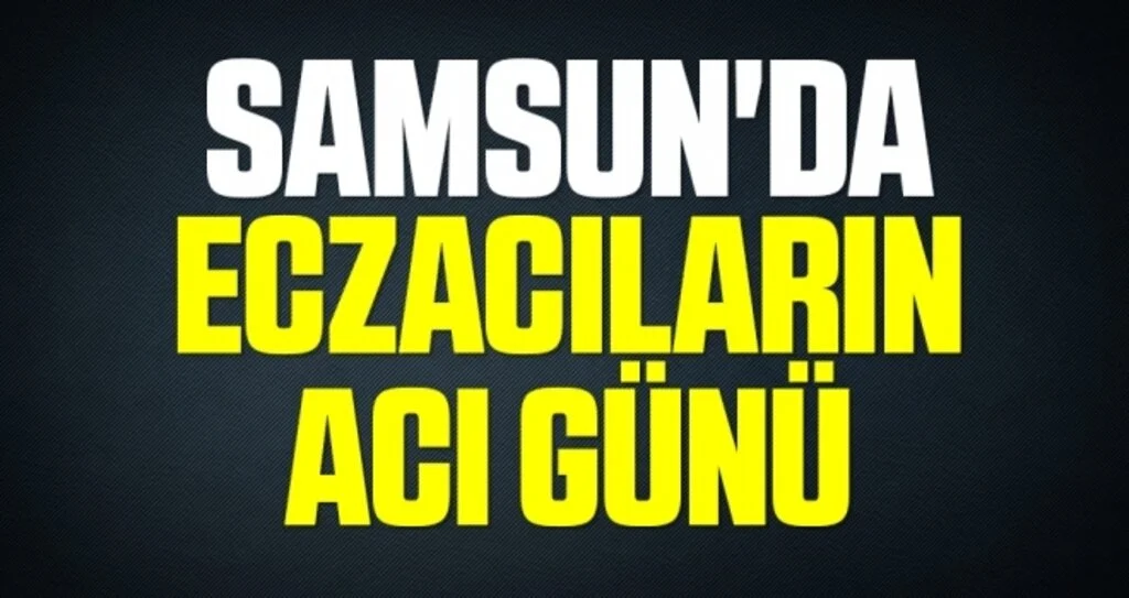Samsun'da Eczacıların Acı Günü