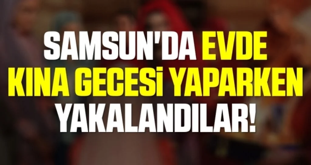 Samsun'da evde kına gecesi yaparken yakalandılar!
