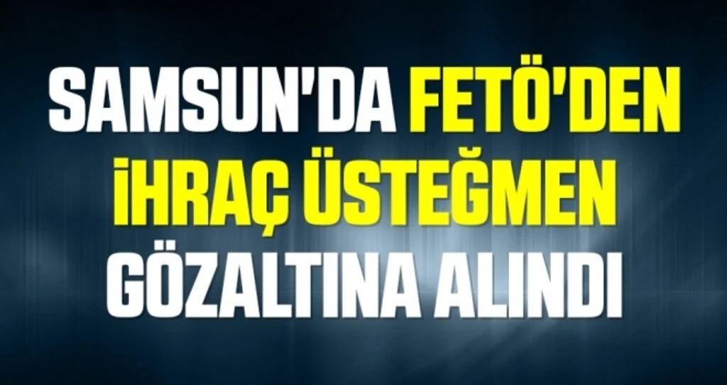 Samsun'da FETÖ'den ihraç üsteğmen gözaltına alındı