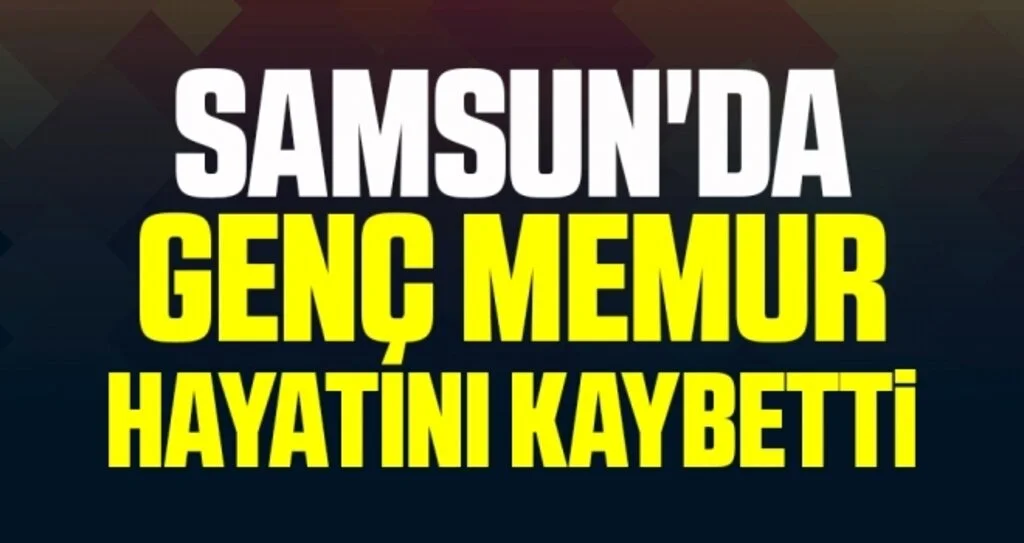 Samsun'da genç memur hayatını kaybetti