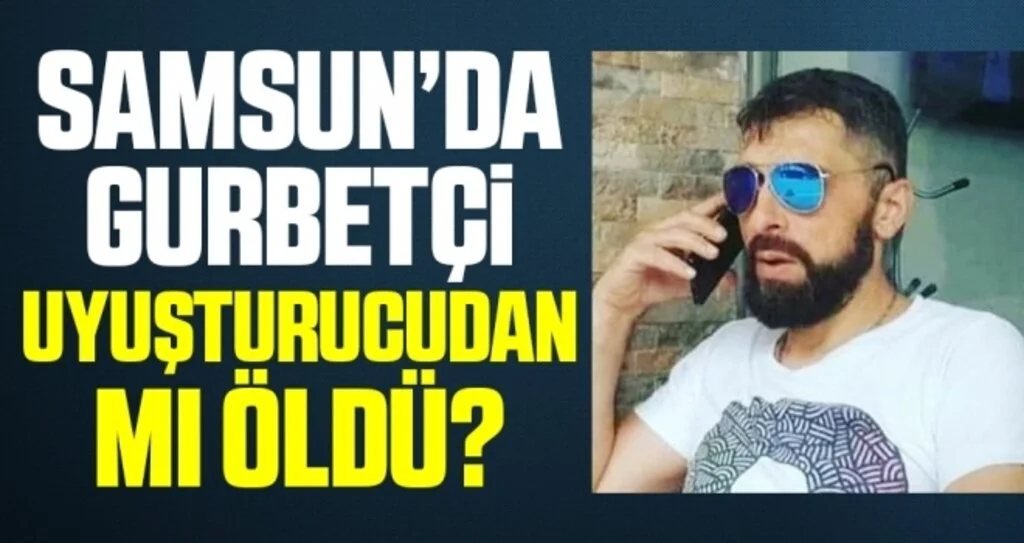 Samsun'da Gurbetçinin "uyuşturucudan öldüğü" iddiası