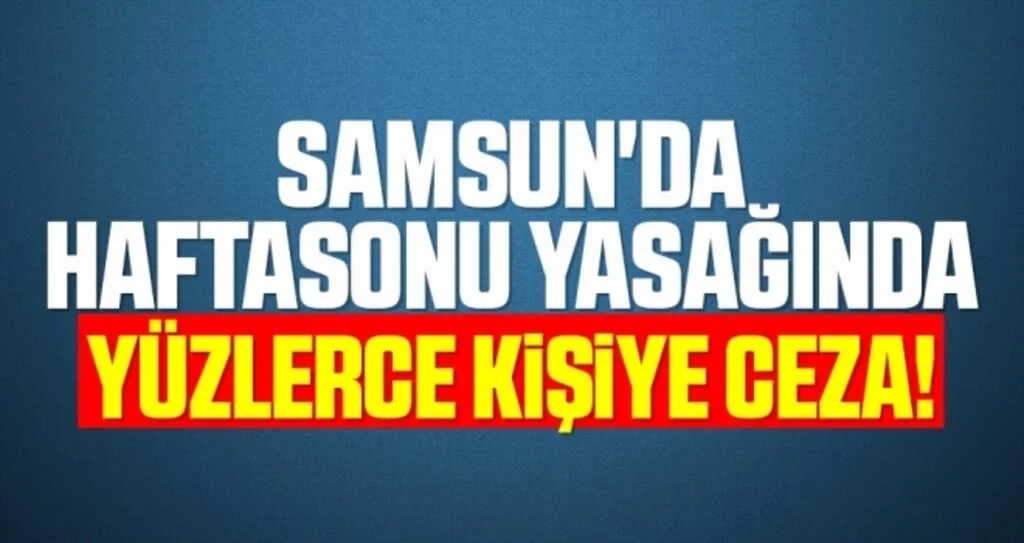 Samsun'da Haftasonu Yasağında Yüzlerce Kişiye Ceza!