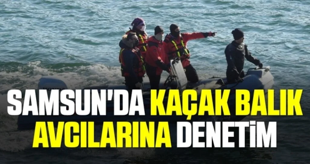 Samsun'da Kaçak balık avcılarına denetim