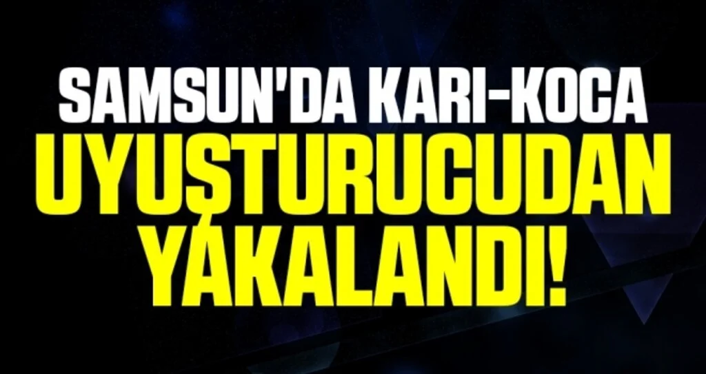 Samsun'da karı-koca uyuşturucu ticaretinden gözaltına alındı