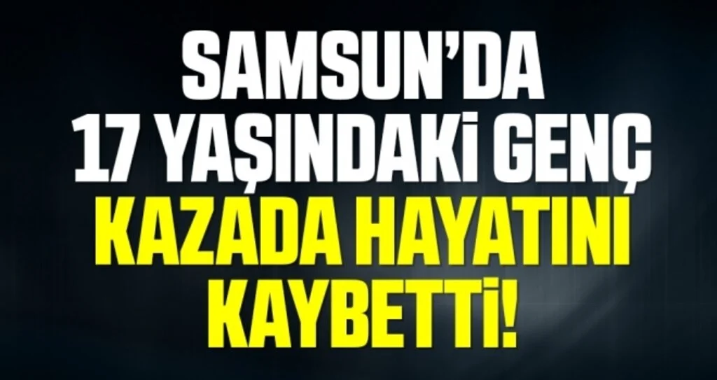 Samsun'da Kazada yaralanan 17 yaşındaki genç hayatını kaybetti