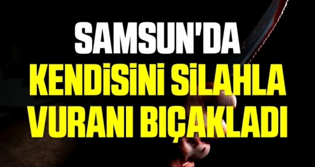 Samsun'da kendisini silahla vuranı bıçakladı