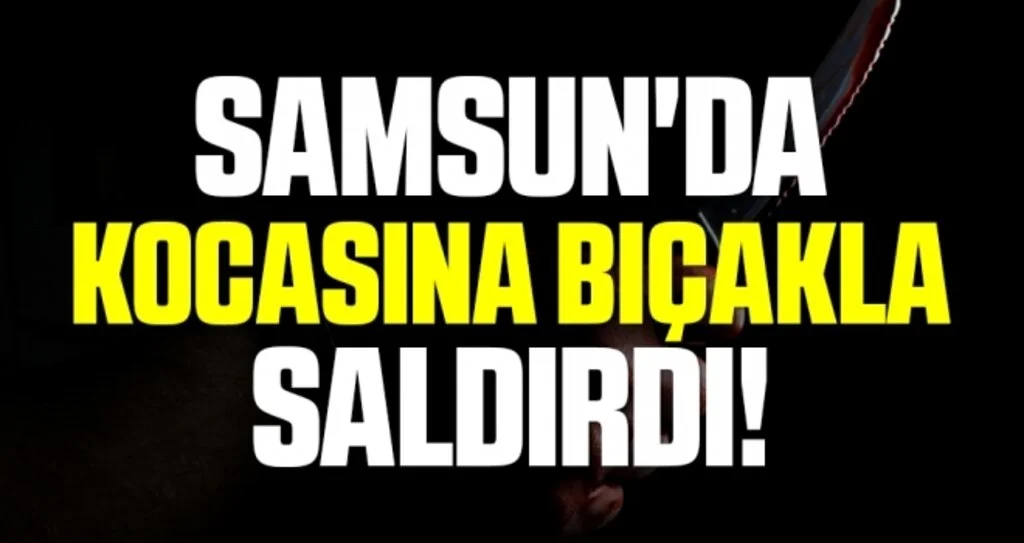 Samsun'da Kocasına Bıçakla Saldırdı!