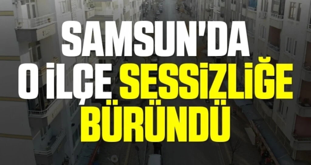 Samsun'da O İlçe Sessizliğe Büründü