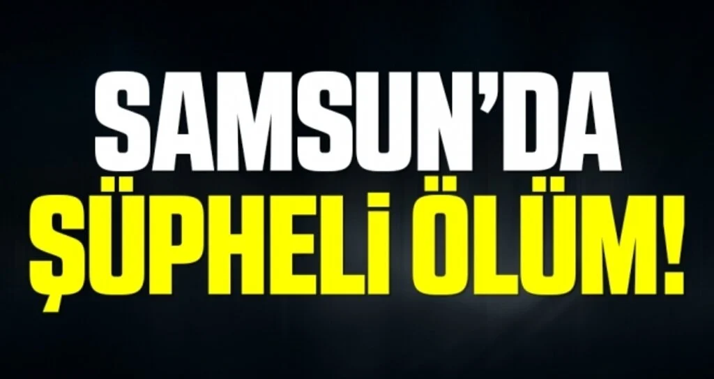 Samsun'da şüpheli ölüm