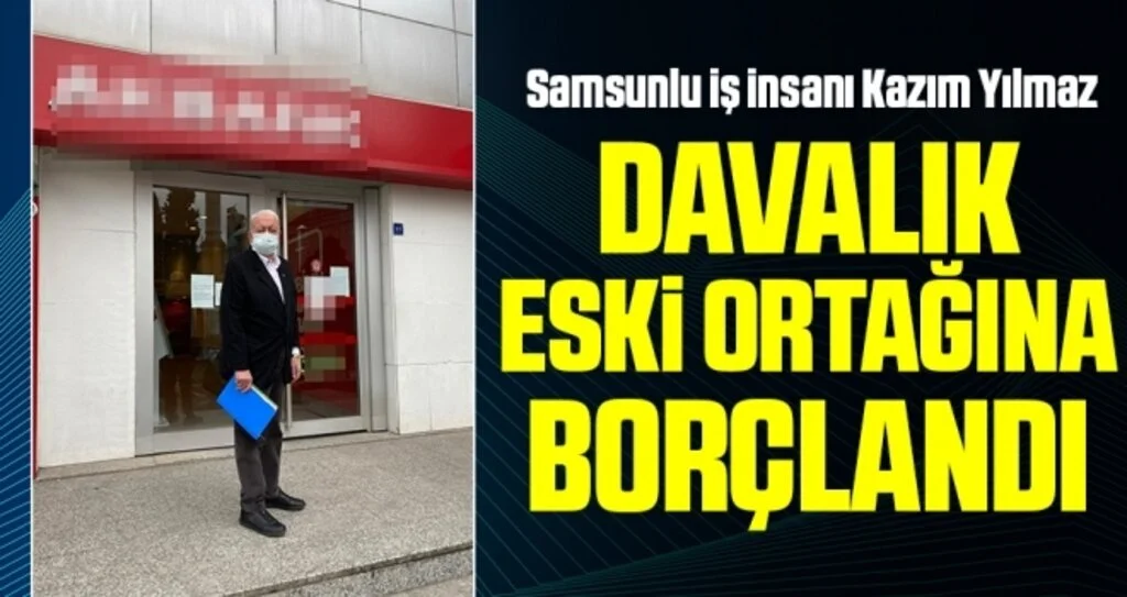 Samsunlu iş insanı Kazım Yılmaz davalık eski ortağına borçlandı