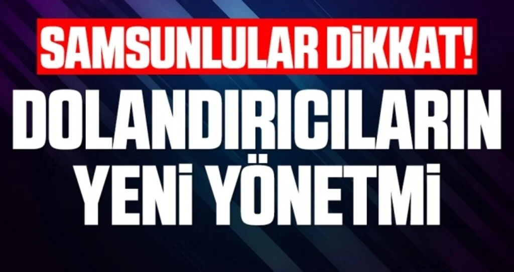 Samsunlular Dikkat! Dolandırıcıların Yeni Yöntemi