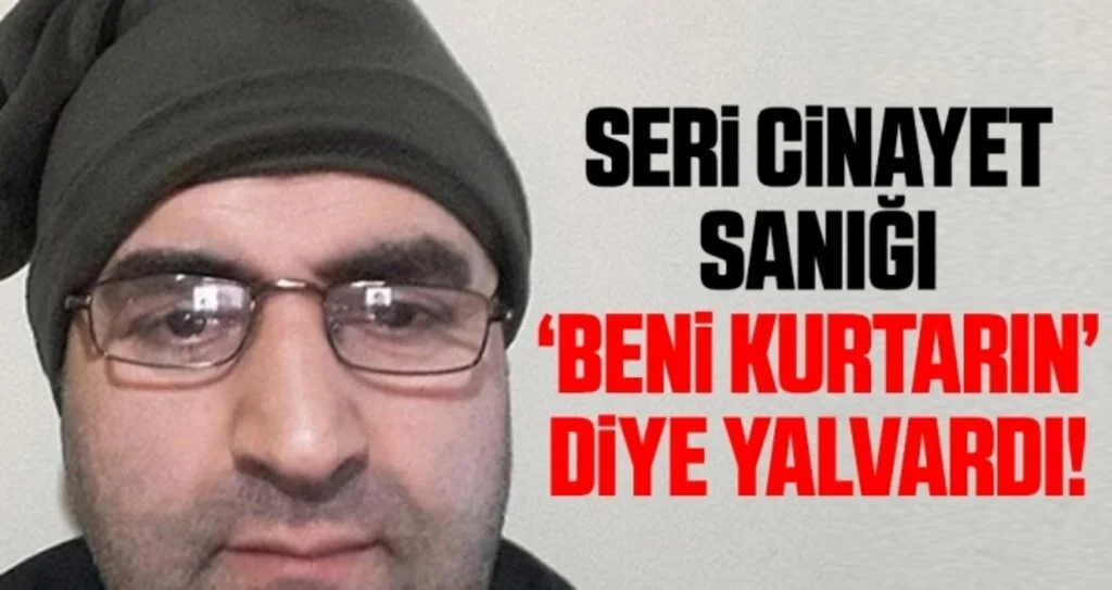 Seri cinayet sanığı: “Elinize ayağınıza düştüm, beni kurtarın”