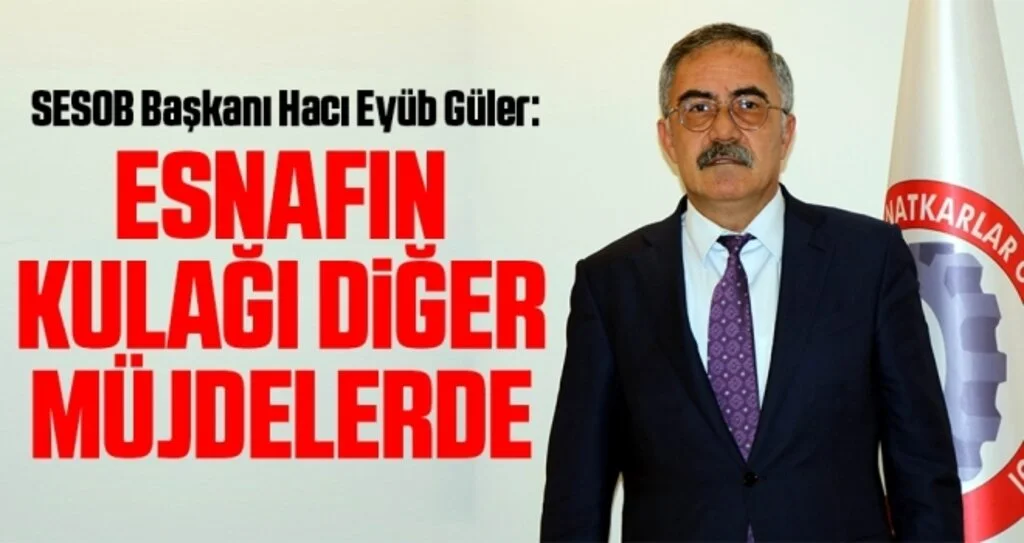 SESOB Başkanı Hacı Eyüb Güler: Esnafın kulağı diğer müjdelerde