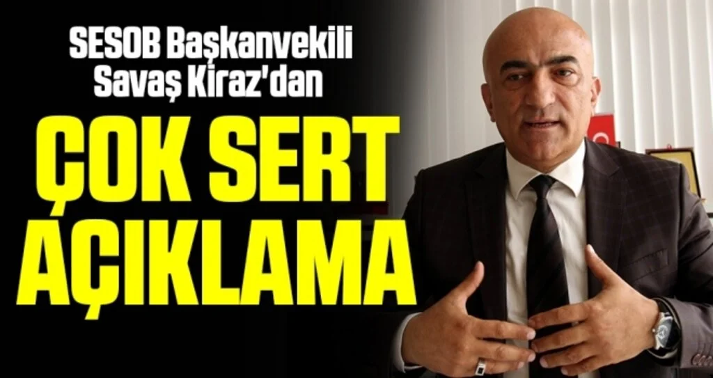 SESOB Başkanvekili Kiraz'dan Çok sert açıklama