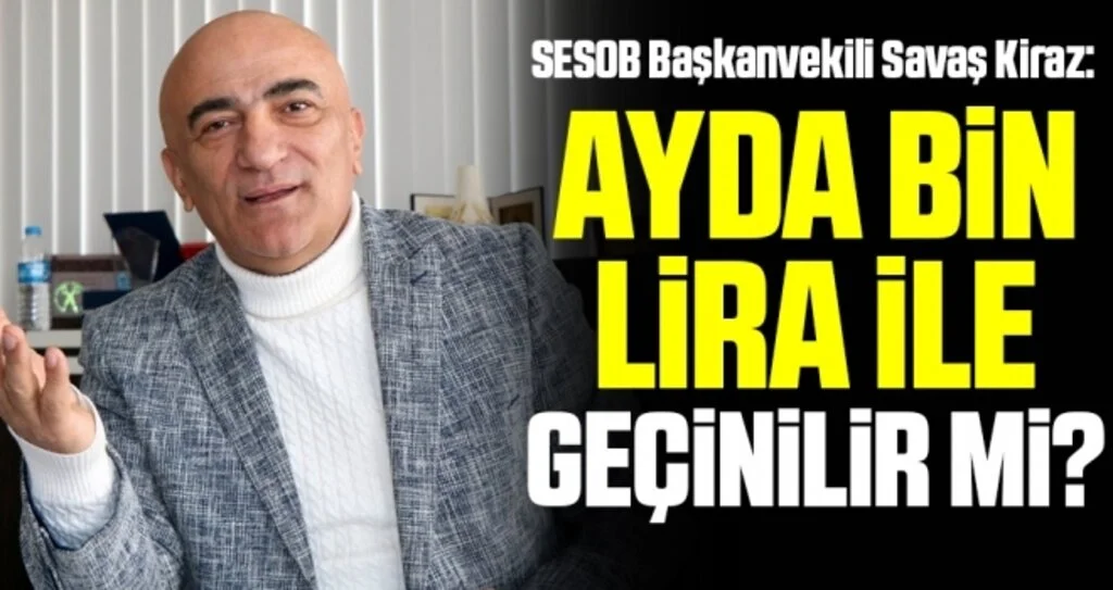 SESOB Başkanvekili Savaş Kiraz: Ayda bin lira ile geçinilir mi?