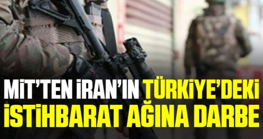 Son dakika… MİT’ten İran’ın Türkiye’deki istihbarat ağına darbe
