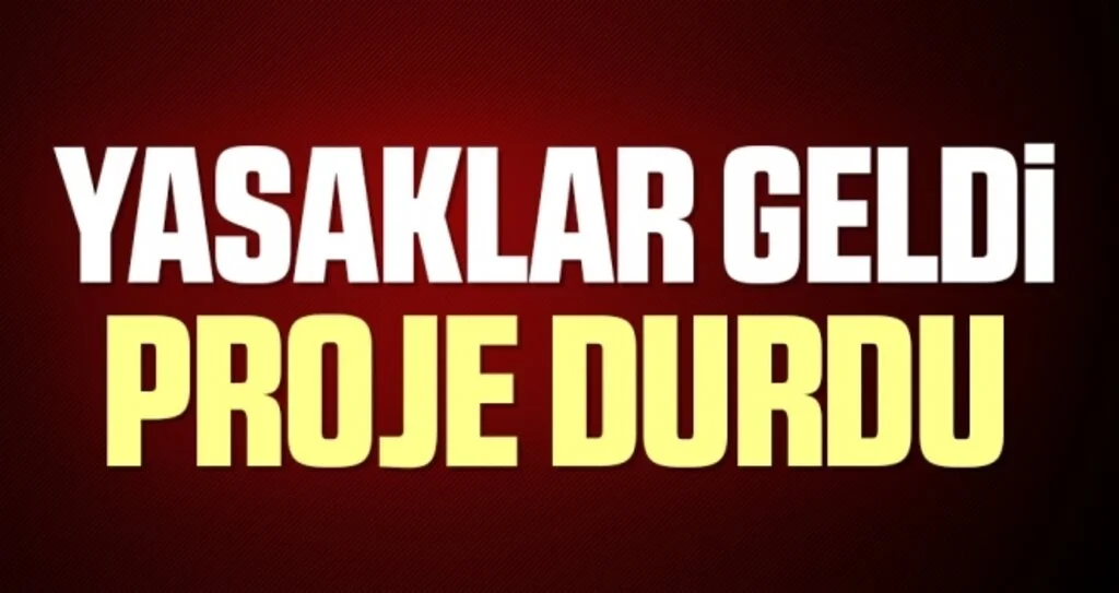 Yasaklar Geldi Proje Durdu!