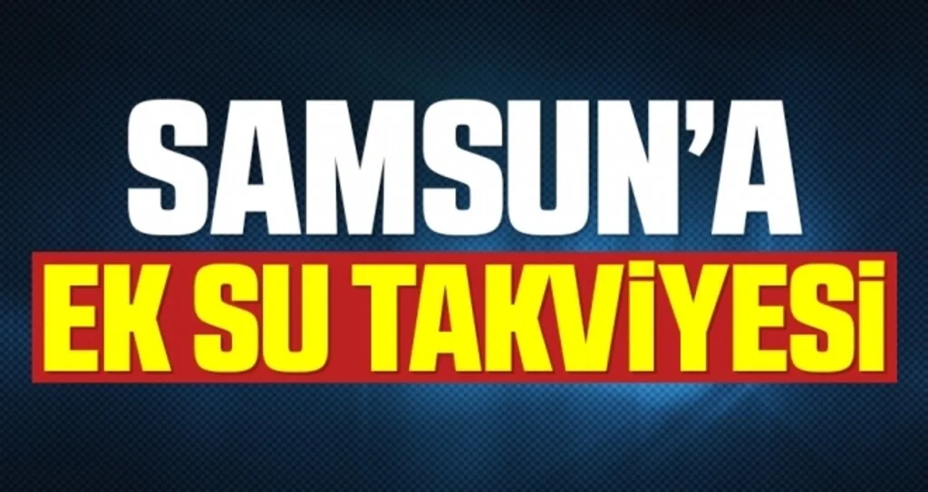 2,5 aylık içme suyu kalan Samsun’a ek su takviyesi
