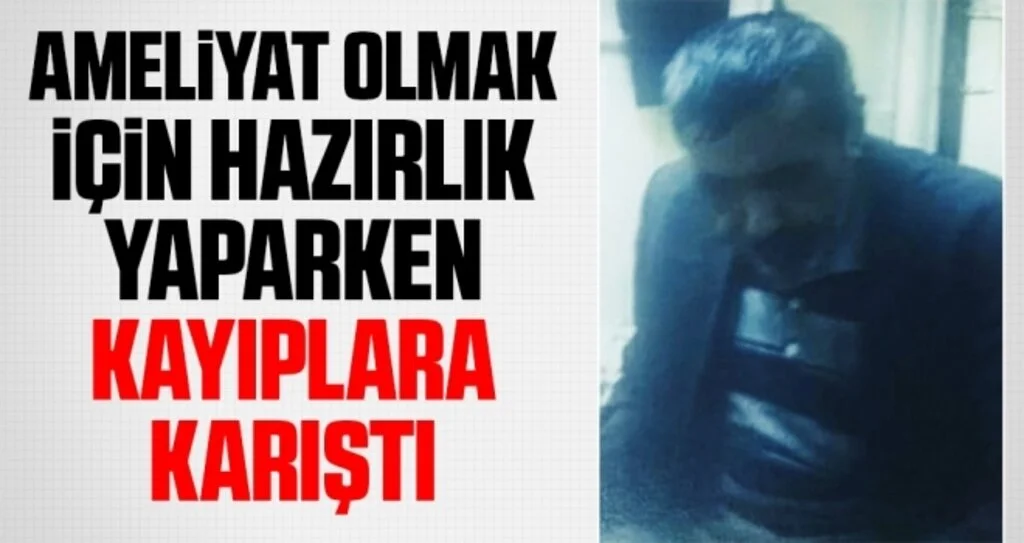 Ameliyat olmak için hazırlık yaparken kayıplara karıştı