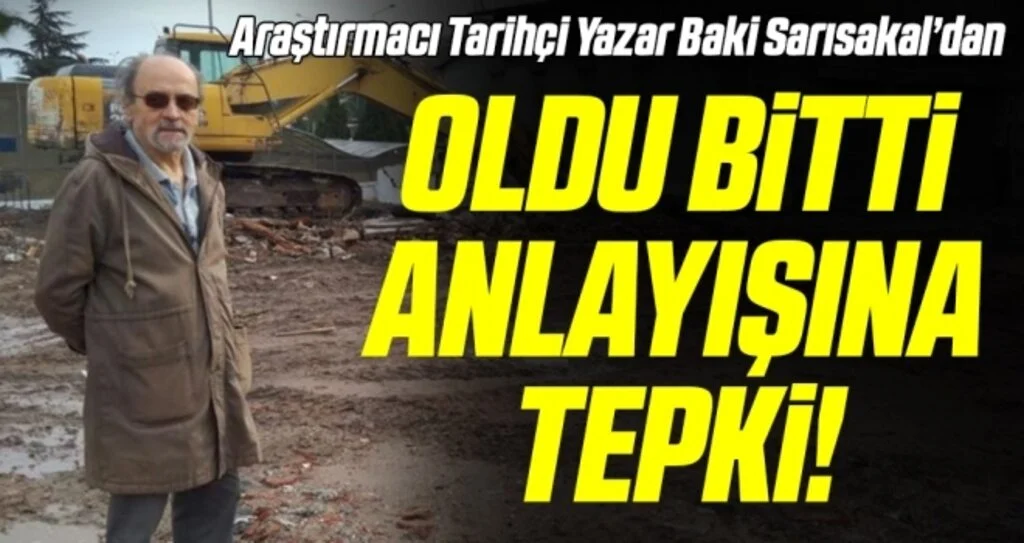 Araştırmacı Tarihçi Yazar Baki Sarısakal'dan Oldu Bitti Yıkıma Tepki
